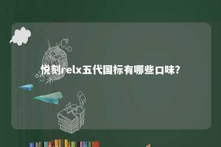 悦刻relx五代国标有哪些口味？ 